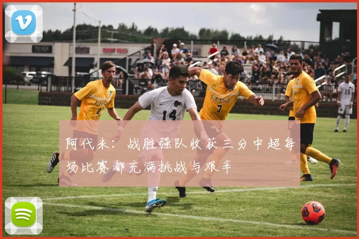 阿代米：战胜强队收获三分中超每场比赛都充满挑战与艰辛