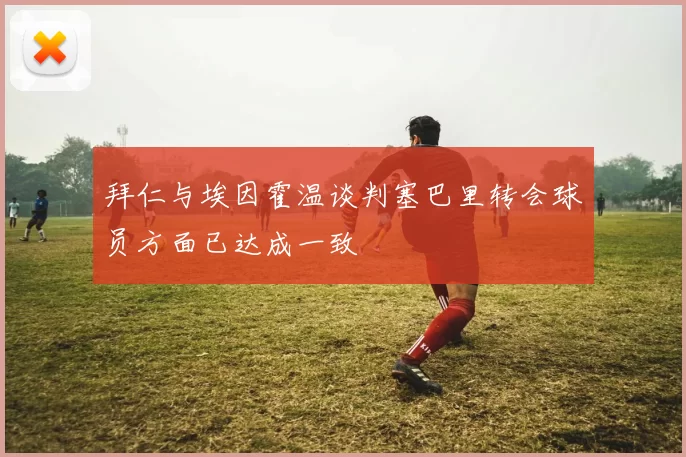 拜仁与埃因霍温谈判塞巴里转会球员方面已达成一致