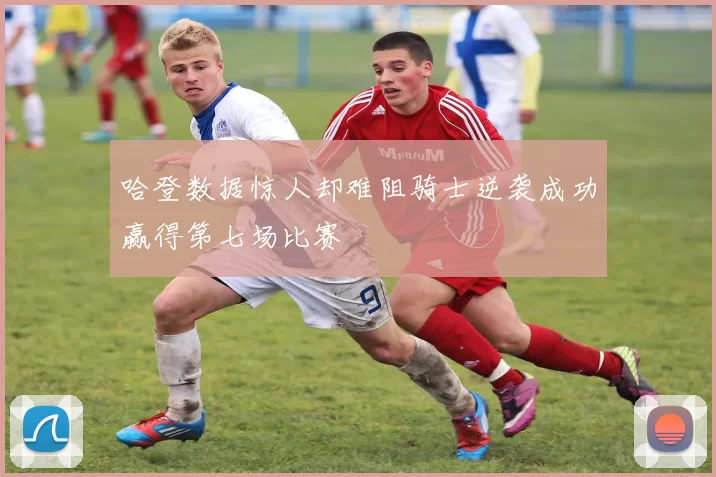 哈登数据惊人却难阻骑士逆袭成功赢得第七场比赛