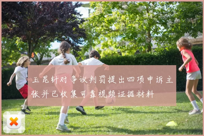 玉昆针对争议判罚提出四项申诉主张并已收集可靠视频证据材料